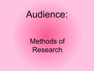 Audience:
Methods of
Research

 
