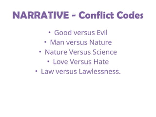 NARRATIVE - Conflict Codes
• Good versus Evil
• Man versus Nature
• Nature Versus Science
• Love Versus Hate
• Law versus Lawlessness.
 