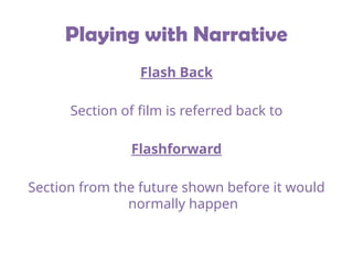 Playing with Narrative
Flash Back
Section of film is referred back to
Flashforward
Section from the future shown before it would
normally happen
 