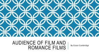 AUDIENCE OF FILM AND 
ROMANCE FILMS 
By Grace Cambridge 
 