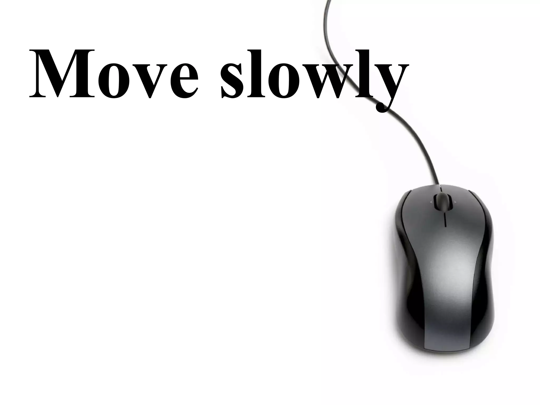 Move slowly 
