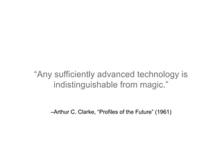 –Arthur C. Clarke, “Profiles of the Future” (1961)
“Any sufficiently advanced technology is
indistinguishable from magic.”
 