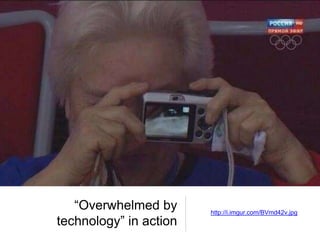 “Overwhelmed by
technology” in action
http://i.imgur.com/BVmd42v.jpg
 