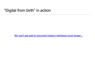 “Digital from birth” in action
We won't get paid to document today's interfaces much longer...
 