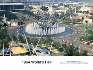 1964 World’s Fair http://en.wikipedia.org/wiki/
File:New_York_World%27s_Fair_August_1964.jpeg
 