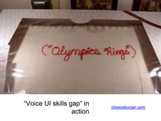“Voice UI skills gap” in
action
cheezeburger.com
 