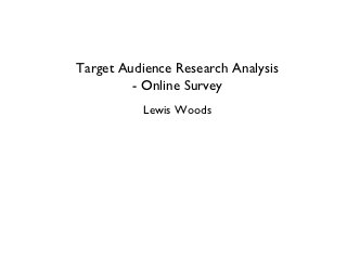 Target Audience Research Analysis
         - Online Survey
          Lewis Woods
 