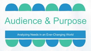 Analyzing Needs in an Ever-Changing World
Audience & Purpose
 