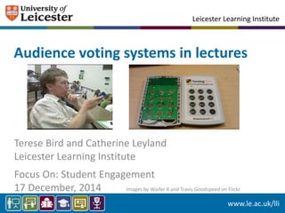 Leicester Learning Institute
www.le.ac.uk/lli
Audience voting systems in lectures
Terese Bird and Catherine Leyland
Leicester Learning Institute
Focus On: Student Engagement
17 December, 2014 Images by Waifer X and Travis Goodspeed on Flickr
 