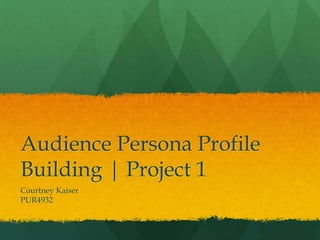 Audience Persona Profile
Building | Project 1
Courtney Kaiser
PUR4932
 