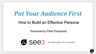 Put Your Audience First
How to Build an Effective Persona
Presented by Peter Panepento
 