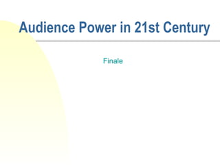 Audience Power in 21st Century
Finale
 