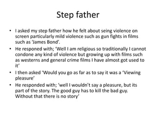 Step father
• I asked my step father how he felt about seing violence on
  screen particularly mild violence such as gun f...
