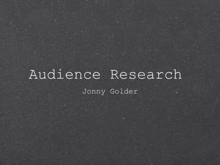 Audience Research
Jonny Golder

 