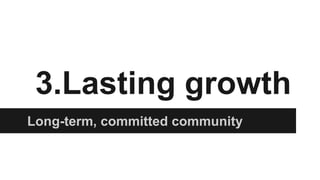 3.Lasting growth
Long-term, committed community
 