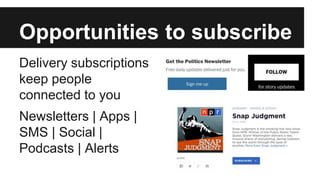 Opportunities to subscribe
Delivery subscriptions
keep people
connected to you
Newsletters | Apps |
SMS | Social |
Podcasts | Alerts
 