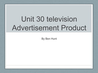 Unit 30 television
Advertisement Product
        By Ben Hunt
 