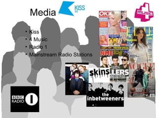 Media
• Kiss
• 4 Music
• Radio 1
• Mainstream Radio Stations
 