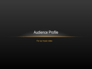 For our music video Audience Profile 