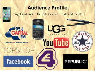 Audience Profile.
Target audience – 16 – 30. Gender – male and female.
 