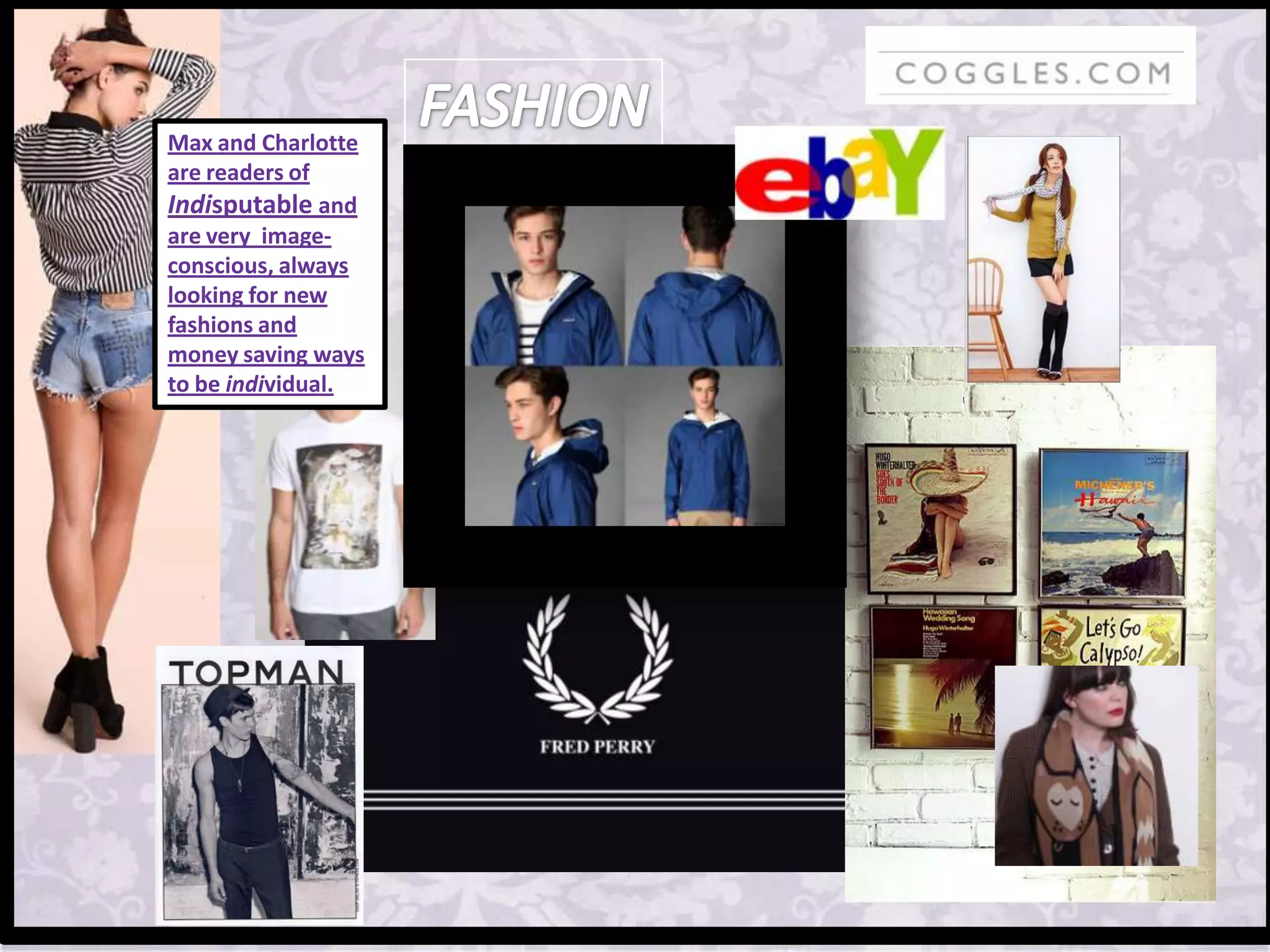 Max and Charlotte
are readers of
Indisputable and
are very image-
conscious, always
looking for new
fashions and
money saving ways
to be individual.