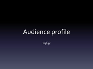 Audience profile
Peter
 
