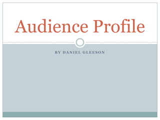 Audience Profile
BY DANIEL GLEESON

 