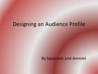 Designing an Audience Profile

By Savannah and Ammiel

 