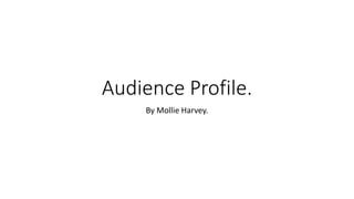 Audience Profile.
By Mollie Harvey.
 