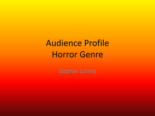 Audience Profile
Horror Genre
Sophie Lunny
 