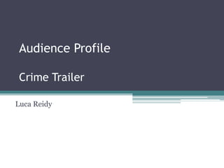 Audience Profile 
Crime Trailer 
Luca Reidy 
 