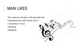 MAIN LIKES
The audience members will generally like:
Spending time with friends and family
Listening to music
Reading
Blogging
 