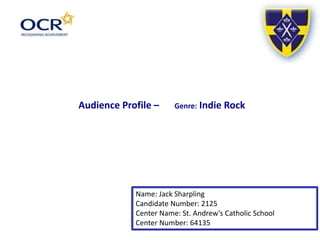Name: Jack Sharpling
Candidate Number: 2125
Center Name: St. Andrew’s Catholic School
Center Number: 64135
Audience Profile – Genre: Indie Rock
 