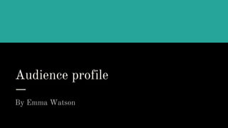 Audience profile
By Emma Watson
 