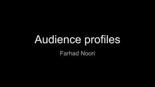 Audience profiles
Farhad Noori
 