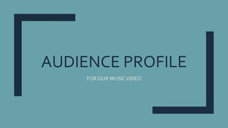 AUDIENCE PROFILE
FOR OUR MUSICVIDEO
 