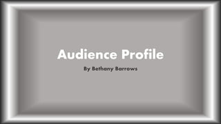 Audience Profile
By Bethany Barrows
 