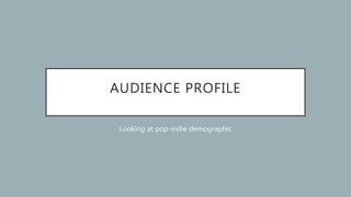 AUDIENCE PROFILE
Looking at pop-indie demographic
 