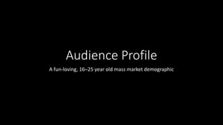 Audience Profile
A fun-loving, 16–25 year old mass market demographic
 