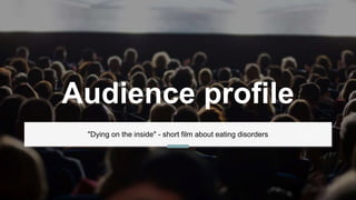 Audience profile
"Dying on the inside" - short film about eating disorders
 