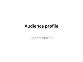 Audience profile
By Sam Brazier
 