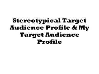 Stereotypical Target Audience Profile & My Target Audience Profile 