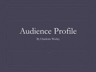Audience Profile
    By Charlotte Worley
 