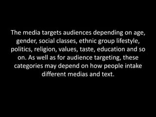 The media targets audiences depending on age,
gender, social classes, ethnic group lifestyle,
politics, religion, values, ...