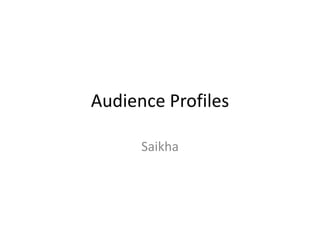 Audience Profiles
Saikha

 