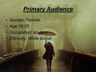 Primary Audience
•   Gender: Female
•   Age:16-25
•   Occupation: student
•   Ethnicity: White British
 