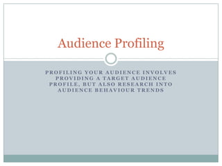 Audience Profiling
PROFILING YOUR AUDIENCE INVOLVES
PROVIDING A TARGET AUDIENCE
PROFILE, BUT ALSO RESEARCH INTO
AUDIENCE BEHAVIOUR TRENDS

 