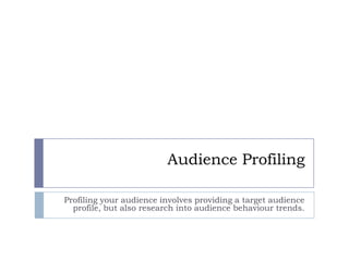 Audience Profiling
Profiling your audience involves providing a target audience
profile, but also research into audience behaviour trends.

 