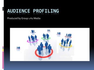 AUDIENCE PROFILING
Produced by Group 1 A2 Media
 