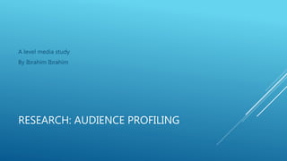RESEARCH: AUDIENCE PROFILING
A level media study
By Ibrahim Ibrahim
 